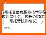苏州托普信息职业技术学院校训是什么，校长介绍(苏州托普校训校长)