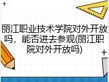 丽江职业技术学院对外开放吗，能否进去参观(丽江职院对外开放吗)
