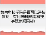 赣南科技学院是否可以进校参观，有何限制(赣南科技学院参观限制)