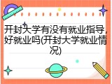 开封大学有没有就业指导，好就业吗(开封大学就业情况)