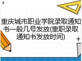 重庆城市职业学院录取通知书一般几号发放(重职录取通知书发放时间)