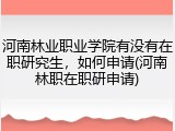 河南林业职业学院有没有在职研究生，如何申请(河南林职在职研申请)