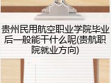 贵州民用航空职业学院毕业后一般能干什么呢(贵航职院就业方向)