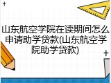 山东航空学院在读期间怎么申请助学贷款(山东航空学院助学贷款)