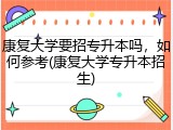 康复大学要招专升本吗，如何参考(康复大学专升本招生)