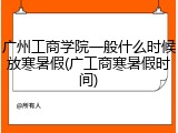 广州工商学院一般什么时候放寒暑假(广工商寒暑假时间)