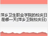萍乡卫生职业学院的校庆日是哪一天(萍乡卫院校庆日)
