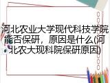 河北农业大学现代科技学院能否保研，原因是什么(河北农大现科院保研原因)