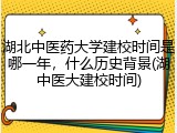 湖北中医药大学建校时间是哪一年，什么历史背景(湖中医大建校时间)