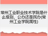 常州工业职业技术学院是什么级别，公办还是民办(常州工业学院属性)