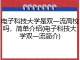 电子科技大学是双一流高校吗，简单介绍(电子科技大学双一流简介)
