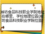 潍坊食品科技职业学院地址在哪里，学校地理位置(潍坊食品科技职业学院位置)
