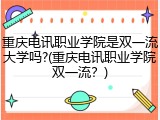 重庆电讯职业学院是双一流大学吗?(重庆电讯职业学院双一流？)
