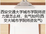 西安交通大学城市学院师资力量怎么样，名气如何(西交大城市学院师资名气)