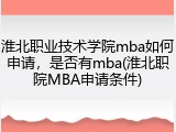 淮北职业技术学院mba如何申请，是否有mba(淮北职院MBA申请条件)