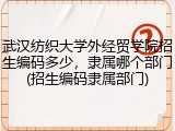 武汉纺织大学外经贸学院招生编码多少，隶属哪个部门(招生编码隶属部门)
