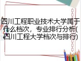 四川工程职业技术大学属于什么档次，专业排行分析(四川工程大学档次与排行)
