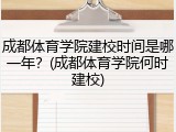 成都体育学院建校时间是哪一年？(成都体育学院何时建校)