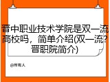 晋中职业技术学院是双一流高校吗，简单介绍(双一流？晋职院简介)