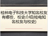 桂林电子科技大学知名校友有哪些，校史介绍(桂电知名校友与校史)