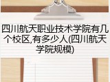 四川航天职业技术学院有几个校区,有多少人(四川航天学院规模)
