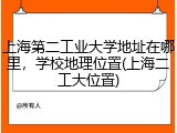 上海第二工业大学地址在哪里，学校地理位置(上海二工大位置)