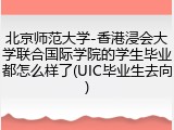 北京师范大学-香港浸会大学联合国际学院的学生毕业都怎么样了(UIC毕业生去向)