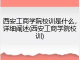 西安工商学院校训是什么，详细阐述(西安工商学院校训)