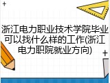 浙江电力职业技术学院毕业可以找什么样的工作(浙江电力职院就业方向)