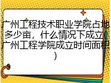 广州工程技术职业学院占地多少亩,什么情况下成立(广州工程学院成立时间面积)