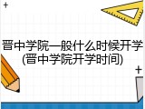 晋中学院一般什么时候开学(晋中学院开学时间)