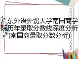 广东外语外贸大学南国商学院历年录取分数线深度分析(南国商录取分数分析)
