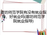 廊坊师范学院有没有就业指导，好就业吗(廊坊师范学院就业指导)