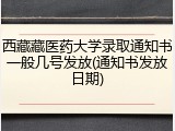 西藏藏医药大学录取通知书一般几号发放(通知书发放日期)