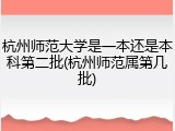 杭州师范大学是一本还是本科第二批(杭州师范属第几批)