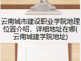 云南城市建设职业学院地理位置介绍，详细地址在哪(云南城建学院地址)