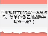 四川旅游学院是双一流高校吗，简单介绍(四川旅游学院双一流？)