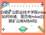 白银矿冶职业技术学院mba如何申请，是否有mba(白银矿冶有MBA吗)