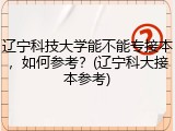 辽宁科技大学能不能专接本，如何参考？(辽宁科大接本参考)