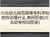 川北幼儿师范高等专科学校的校训是什么,有何历史(川北幼专校训历史)