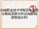 白城职业技术学院历年录取分数线深度分析(白城职院录取线分析)