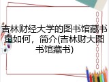 吉林财经大学的图书馆藏书量如何，简介(吉林财大图书馆藏书)