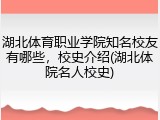 湖北体育职业学院知名校友有哪些,校史介绍(湖北体院名人校史)