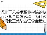 河北工艺美术职业学院的毕业证含金量怎么样，为什么(河北工美毕业证含金量)