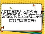 安阳工学院占地多少亩，什么情况下成立(安阳工学院亩数与建校背景)