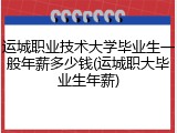 运城职业技术大学毕业生一般年薪多少钱(运城职大毕业生年薪)