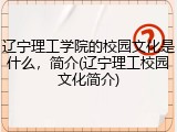 辽宁理工学院的校园文化是什么，简介(辽宁理工校园文化简介)