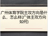 广州体育学院主攻方向是什么，怎么样(广体主攻方向如何)