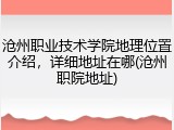 沧州职业技术学院地理位置介绍，详细地址在哪(沧州职院地址)