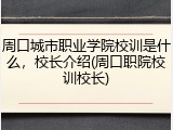周口城市职业学院校训是什么，校长介绍(周口职院校训校长)